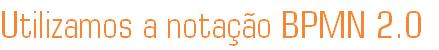 Utilizamos a nota��o BPMN 2.0