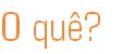 O qu�?